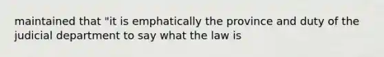 maintained that "it is emphatically the province and duty of the judicial department to say what the law is