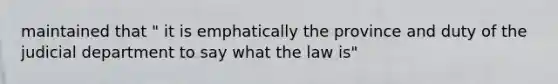 maintained that " it is emphatically the province and duty of the judicial department to say what the law is"