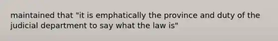 maintained that "it is emphatically the province and duty of the judicial department to say what the law is"