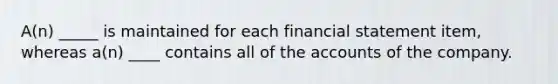 A(n) _____ is maintained for each financial statement item, whereas a(n) ____ contains all of the accounts of the company.