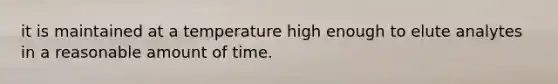 it is maintained at a temperature high enough to elute analytes in a reasonable amount of time.