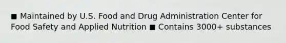 ◼ Maintained by U.S. Food and Drug Administration Center for Food Safety and Applied Nutrition ◼ Contains 3000+ substances