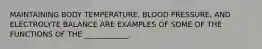 MAINTAINING BODY TEMPERATURE, BLOOD PRESSURE, AND ELECTROLYTE BALANCE ARE EXAMPLES OF SOME OF THE FUNCTIONS OF THE ____________.
