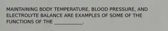 MAINTAINING BODY TEMPERATURE, <a href='https://www.questionai.com/knowledge/kD0HacyPBr-blood-pressure' class='anchor-knowledge'>blood pressure</a>, AND ELECTROLYTE BALANCE ARE EXAMPLES OF SOME OF THE FUNCTIONS OF THE ____________.