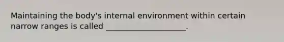 Maintaining the body's internal environment within certain narrow ranges is called ____________________.​