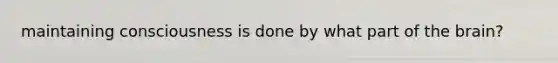 maintaining consciousness is done by what part of the brain?