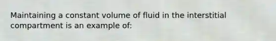 Maintaining a constant volume of fluid in the interstitial compartment is an example of: