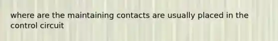 where are the maintaining contacts are usually placed in the control circuit