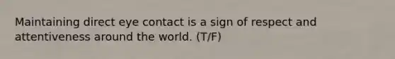 Maintaining direct eye contact is a sign of respect and attentiveness around the world.​ (T/F)
