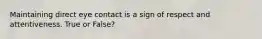 Maintaining direct eye contact is a sign of respect and attentiveness. True or False?