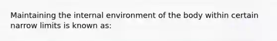 Maintaining the internal environment of the body within certain narrow limits is known as: