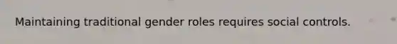 Maintaining traditional gender roles requires social controls.