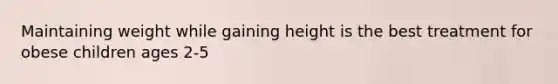 Maintaining weight while gaining height is the best treatment for obese children ages 2-5