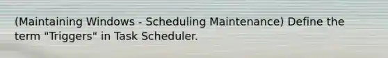 (Maintaining Windows - Scheduling Maintenance) Define the term "Triggers" in Task Scheduler.