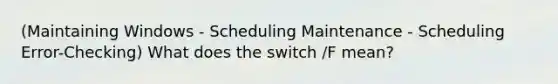 (Maintaining Windows - Scheduling Maintenance - Scheduling Error-Checking) What does the switch /F mean?