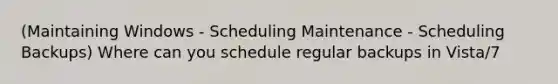 (Maintaining Windows - Scheduling Maintenance - Scheduling Backups) Where can you schedule regular backups in Vista/7