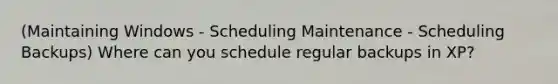 (Maintaining Windows - Scheduling Maintenance - Scheduling Backups) Where can you schedule regular backups in XP?