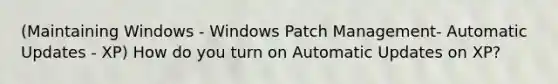 (Maintaining Windows - Windows Patch Management- Automatic Updates - XP) How do you turn on Automatic Updates on XP?