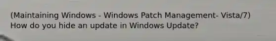 (Maintaining Windows - Windows Patch Management- Vista/7) How do you hide an update in Windows Update?