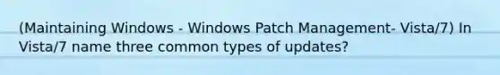 (Maintaining Windows - Windows Patch Management- Vista/7) In Vista/7 name three common types of updates?