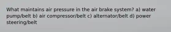 What maintains air pressure in the air brake system? a) water pump/belt b) air compressor/belt c) alternator/belt d) power steering/belt