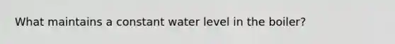 What maintains a constant water level in the boiler?