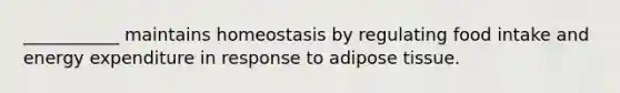 ___________ maintains homeostasis by regulating food intake and energy expenditure in response to adipose tissue.