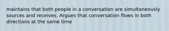 maintains that both people in a conversation are simultaneously sources and receives. Argues that conversation flows in both directions at the same time