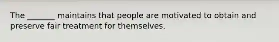 The _______ maintains that people are motivated to obtain and preserve fair treatment for themselves.