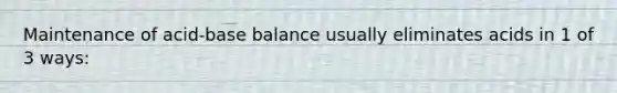 Maintenance of acid-base balance usually eliminates acids in 1 of 3 ways: