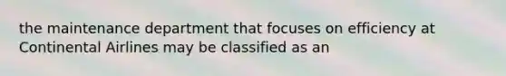 the maintenance department that focuses on efficiency at Continental Airlines may be classified as an