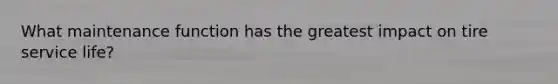 What maintenance function has the greatest impact on tire service life?