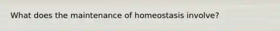 What does the maintenance of homeostasis involve?