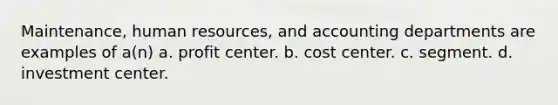 Maintenance, human resources, and accounting departments are examples of a(n) a. profit center. b. cost center. c. segment. d. investment center.