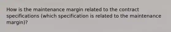 How is the maintenance margin related to the contract specifications (which specification is related to the maintenance margin)?