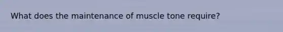 What does the maintenance of muscle tone require?