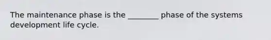 The maintenance phase is the ________ phase of the systems development life cycle.