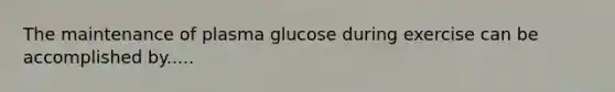 The maintenance of plasma glucose during exercise can be accomplished by.....