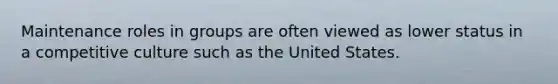 Maintenance roles in groups are often viewed as lower status in a competitive culture such as the United States.