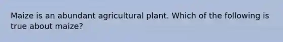 Maize is an abundant agricultural plant. Which of the following is true about maize?