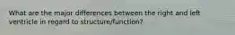 What are the major differences between the right and left ventricle in regard to structure/function?