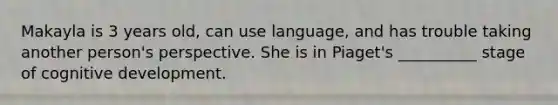 Makayla is 3 years old, can use language, and has trouble taking another person's perspective. She is in Piaget's __________ stage of cognitive development.