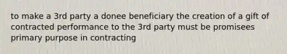 to make a 3rd party a donee beneficiary the creation of a gift of contracted performance to the 3rd party must be promisees primary purpose in contracting