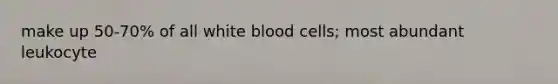 make up 50-70% of all white blood cells; most abundant leukocyte