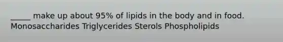 _____ make up about 95% of lipids in the body and in food. Monosaccharides Triglycerides Sterols Phospholipids