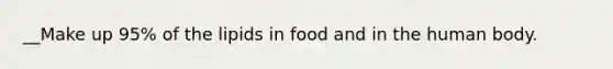 __Make up 95% of the lipids in food and in the human body.