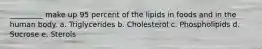 _________ make up 95 percent of the lipids in foods and in the human body. a. Triglycerides b. Cholesterol c. Phospholipids d. Sucrose e. Sterols