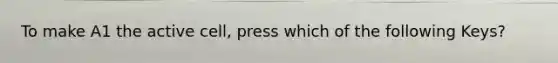 To make A1 the active cell, press which of the following Keys?