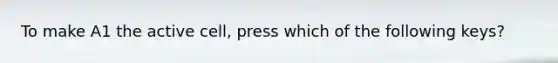 To make A1 the active cell, press which of the following keys?