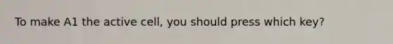 To make A1 the active cell, you should press which key?